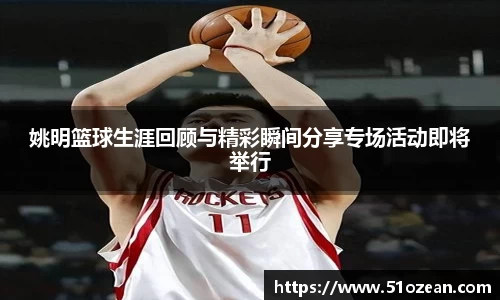 姚明篮球生涯回顾与精彩瞬间分享专场活动即将举行